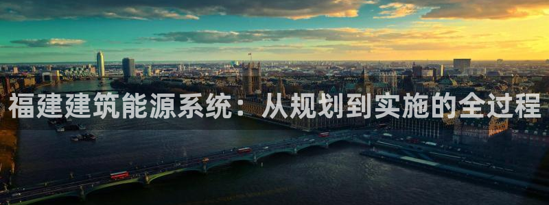 e尊国际地址：福建建筑能源系统：从规划到实施的全过程