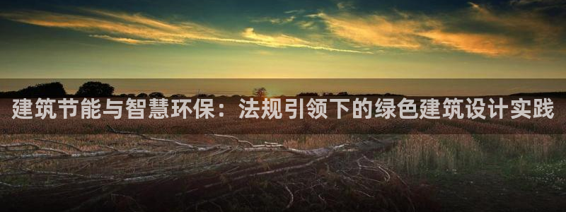 e尊国际地址：建筑节能与智慧环保：法规引领下的绿色建筑设计实践