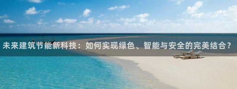 e尊国际地址：未来建筑节能新科技：如何实现绿色、智能与安全的完美结合？