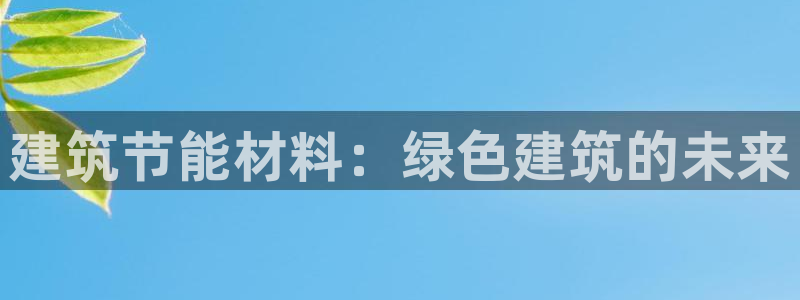 e尊国际官网·网址：建筑节能材料：绿色建筑的未来