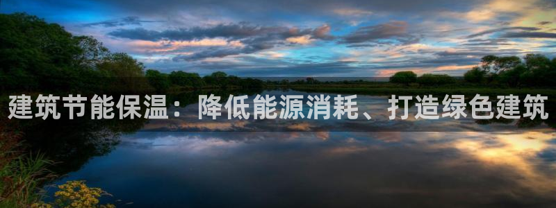 e尊国际平台：建筑节能保温：降低能源消耗、打造绿色建筑
